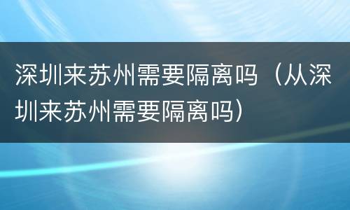 深圳来苏州需要隔离吗（从深圳来苏州需要隔离吗）