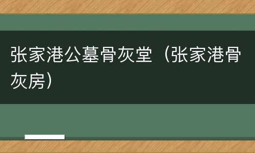张家港公墓骨灰堂（张家港骨灰房）