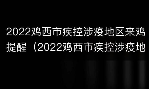 2022鸡西市疾控涉疫地区来鸡提醒（2022鸡西市疾控涉疫地区来鸡提醒公告）