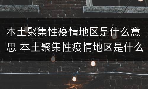 本土聚集性疫情地区是什么意思 本土聚集性疫情地区是什么意思呀