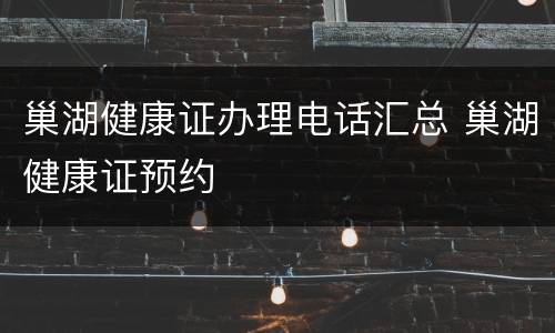 巢湖健康证办理电话汇总 巢湖健康证预约
