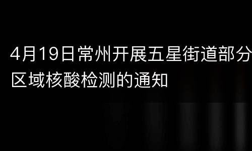 4月19日常州开展五星街道部分区域核酸检测的通知