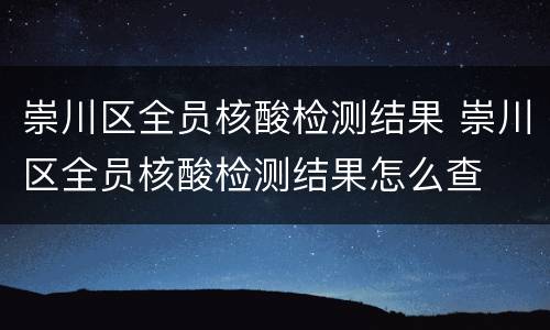 崇川区全员核酸检测结果 崇川区全员核酸检测结果怎么查
