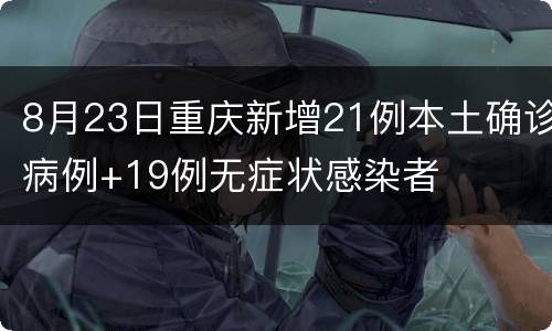 8月23日重庆新增21例本土确诊病例+19例无症状感染者