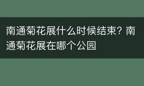 南通菊花展什么时候结束? 南通菊花展在哪个公园