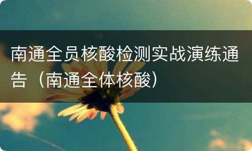 南通全员核酸检测实战演练通告（南通全体核酸）