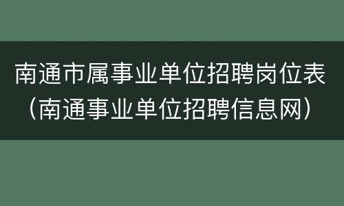 南通市属事业单位招聘岗位表（南通事业单位招聘信息网）