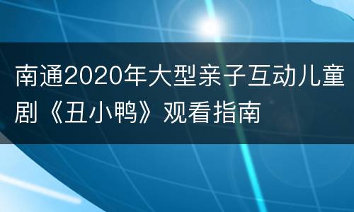 南通2020年大型亲子互动儿童剧《丑小鸭》观看指南
