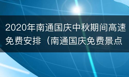 2020年南通国庆中秋期间高速免费安排（南通国庆免费景点）