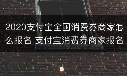 2020支付宝全国消费券商家怎么报名 支付宝消费券商家报名时间