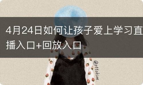 4月24日如何让孩子爱上学习直播入口+回放入口