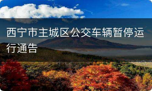 西宁市主城区公交车辆暂停运行通告