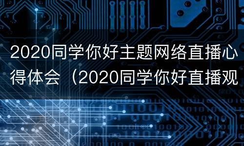 2020同学你好主题网络直播心得体会（2020同学你好直播观后感200字）