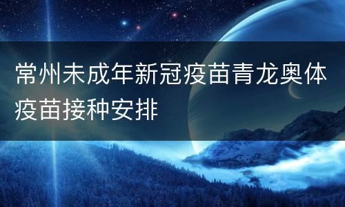 常州未成年新冠疫苗青龙奥体疫苗接种安排