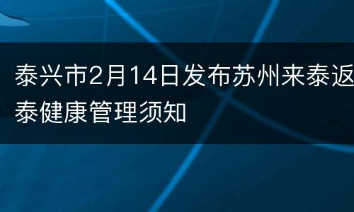 泰兴市2月14日发布苏州来泰返泰健康管理须知