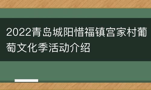 2022青岛城阳惜福镇宫家村葡萄文化季活动介绍