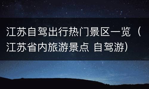 江苏自驾出行热门景区一览（江苏省内旅游景点 自驾游）