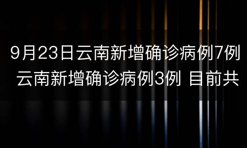9月23日云南新增确诊病例7例 云南新增确诊病例3例 目前共确诊病例5例