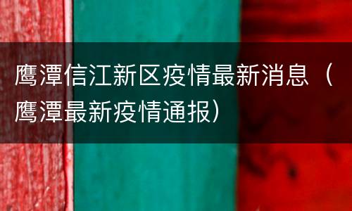 鹰潭信江新区疫情最新消息（鹰潭最新疫情通报）