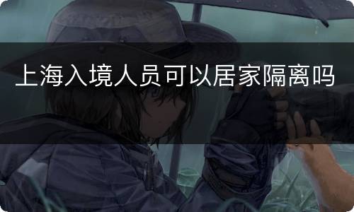 上海入境人员可以居家隔离吗