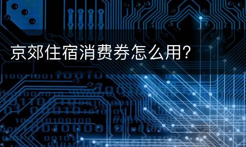 京郊住宿消费券怎么用?