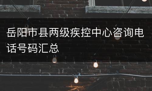 岳阳市县两级疾控中心咨询电话号码汇总