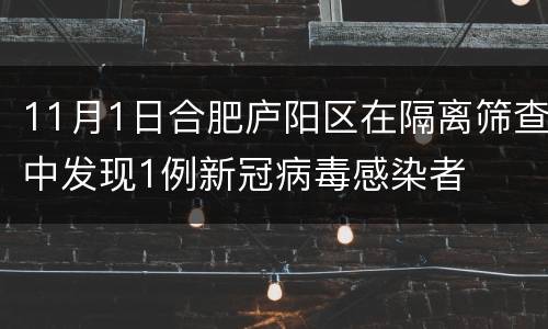11月1日合肥庐阳区在隔离筛查中发现1例新冠病毒感染者