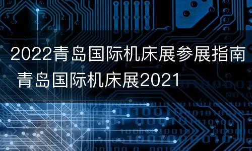 2022青岛国际机床展参展指南 青岛国际机床展2021