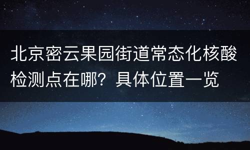 北京密云果园街道常态化核酸检测点在哪？具体位置一览