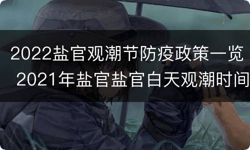2022盐官观潮节防疫政策一览 2021年盐官盐官白天观潮时间