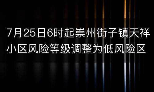 7月25日6时起崇州街子镇天祥小区风险等级调整为低风险区