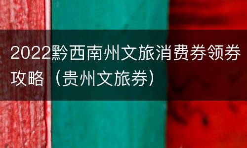 2022黔西南州文旅消费券领券攻略（贵州文旅券）
