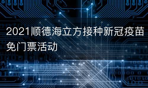 2021顺德海立方接种新冠疫苗免门票活动