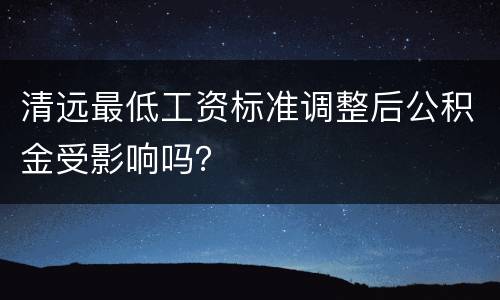 清远最低工资标准调整后公积金受影响吗？