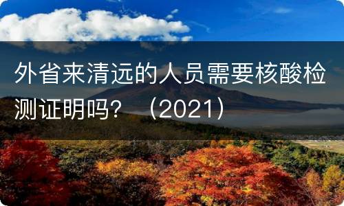 外省来清远的人员需要核酸检测证明吗？（2021）
