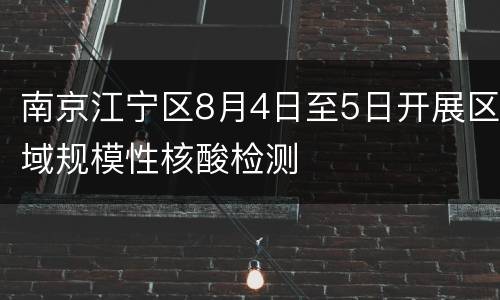 南京江宁区8月4日至5日开展区域规模性核酸检测