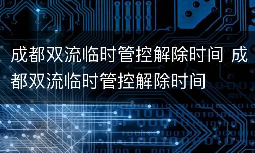 成都双流临时管控解除时间 成都双流临时管控解除时间