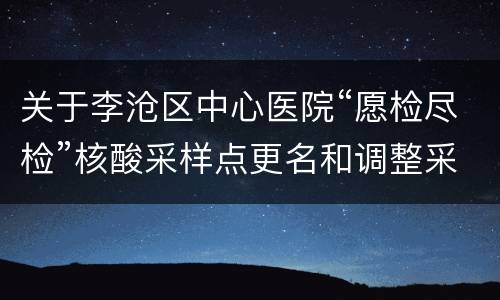 关于李沧区中心医院“愿检尽检”核酸采样点更名和调整采样时间的公告