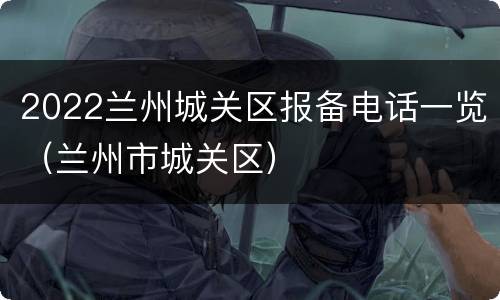2022兰州城关区报备电话一览（兰州市城关区）