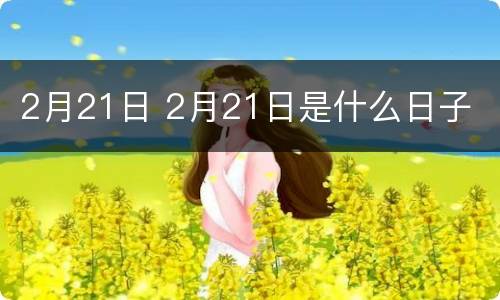 2月21日 2月21日是什么日子