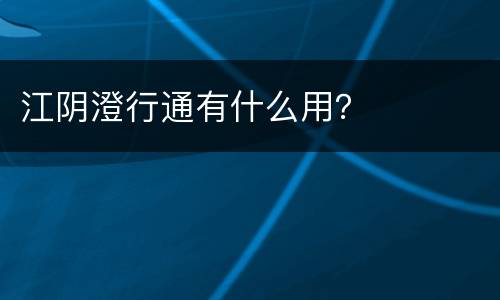 江阴澄行通有什么用？