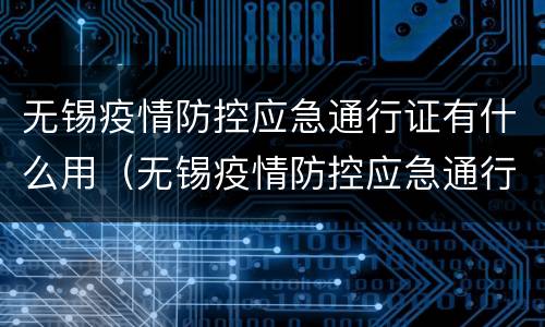 无锡疫情防控应急通行证有什么用（无锡疫情防控应急通行证有什么用途）