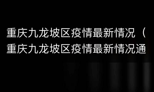 重庆九龙坡区疫情最新情况（重庆九龙坡区疫情最新情况通报）