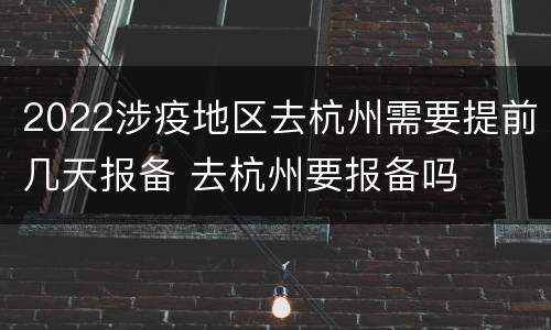 2022涉疫地区去杭州需要提前几天报备 去杭州要报备吗