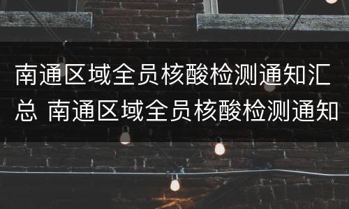 南通区域全员核酸检测通知汇总 南通区域全员核酸检测通知汇总表