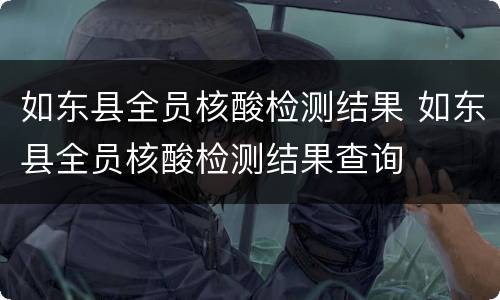 如东县全员核酸检测结果 如东县全员核酸检测结果查询