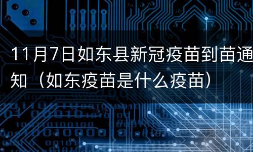 11月7日如东县新冠疫苗到苗通知（如东疫苗是什么疫苗）