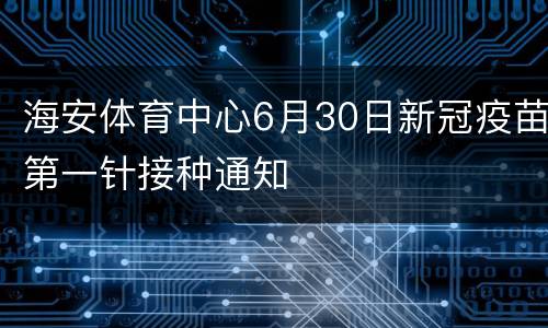 海安体育中心6月30日新冠疫苗第一针接种通知