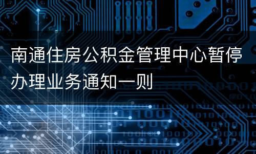 南通住房公积金管理中心暂停办理业务通知一则