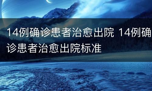 14例确诊患者治愈出院 14例确诊患者治愈出院标准